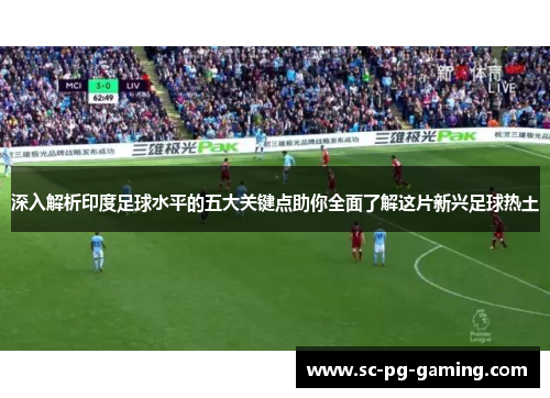 深入解析印度足球水平的五大关键点助你全面了解这片新兴足球热土