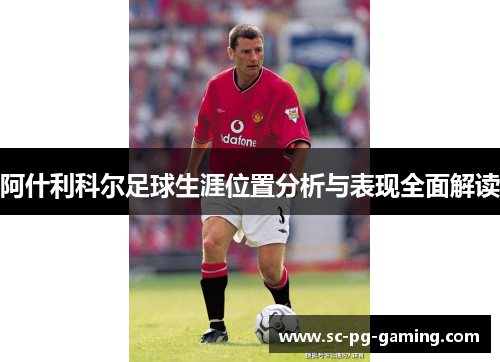 阿什利科尔足球生涯位置分析与表现全面解读 阿什利科尔足球生涯位置分析与表现全面解读