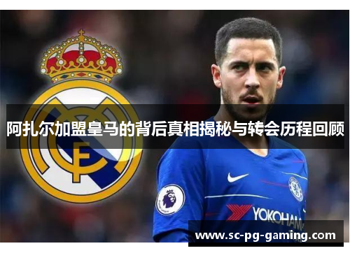 阿扎尔加盟皇马的背后真相揭秘与转会历程回顾 阿扎尔加盟皇马的背后真相揭秘与转会历程回顾