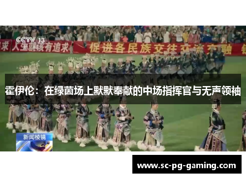 霍伊伦:在绿茵场上默默奉献的中场指挥官与无声领袖 霍伊伦:在绿茵场上默默奉献的中场指挥官与无声领袖