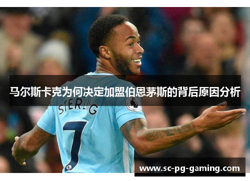 马尔斯卡克为何决定加盟伯恩茅斯的背后原因分析 马尔斯卡克为何决定加盟伯恩茅斯的背后原因分析