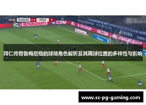 拜仁传奇鲁梅尼格的球场角色解析及其踢球位置的多样性与影响 拜仁传奇鲁梅尼格的球场角色解析及其踢球位置的多样性与影响