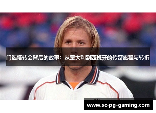 门迭塔转会背后的故事：从意大利到西班牙的传奇旅程与转折