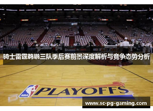 骑士雷霆鹈鹕三队季后赛前景深度解析与竞争态势分析