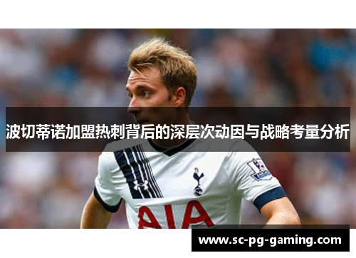 波切蒂诺加盟热刺背后的深层次动因与战略考量分析 波切蒂诺加盟热刺背后的深层次动因与战略考量分析