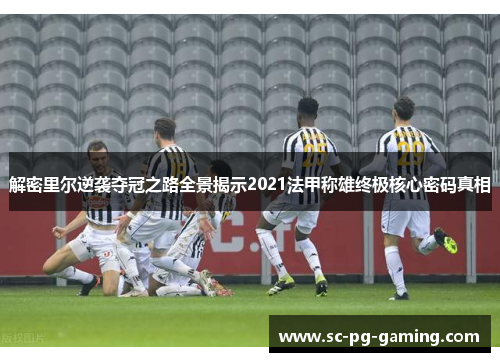 解密里尔逆袭夺冠之路全景揭示2021法甲称雄终极核心密码真相