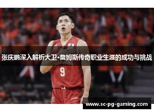 张庆鹏深入解析大卫·詹姆斯传奇职业生涯的成功与挑战 张庆鹏深入解析大卫·詹姆斯传奇职业生涯的成功与挑战