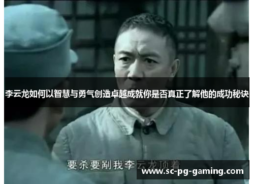 李云龙如何以智慧与勇气创造卓越成就你是否真正了解他的成功秘诀