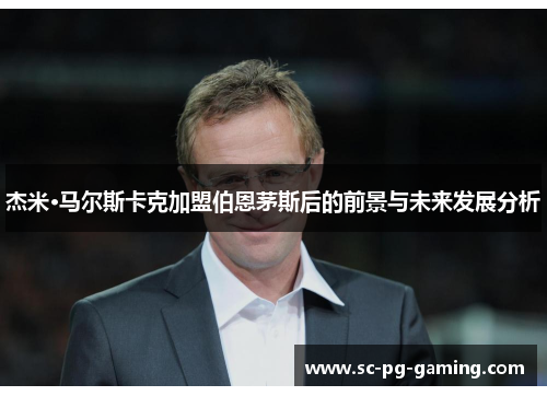 杰米·马尔斯卡克加盟伯恩茅斯后的前景与未来发展分析