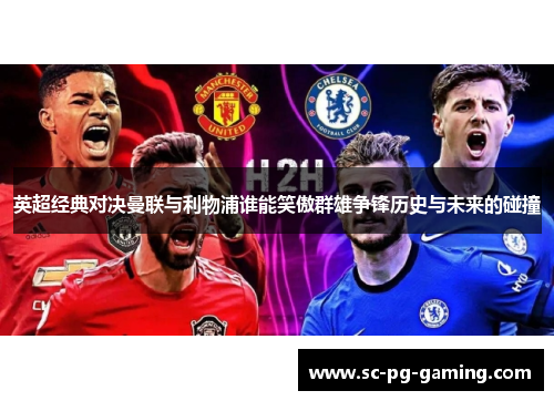 英超经典对决曼联与利物浦谁能笑傲群雄争锋历史与未来的碰撞