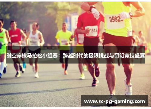 时空穿梭马拉松小组赛：跨越时代的极限挑战与奇幻竞技盛宴