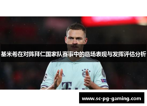 基米希在对阵拜仁国家队赛事中的临场表现与发挥评估分析