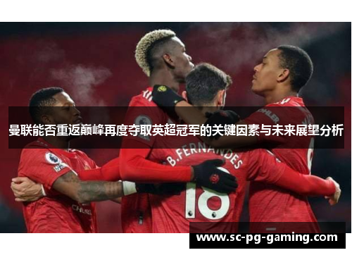曼联能否重返巅峰再度夺取英超冠军的关键因素与未来展望分析