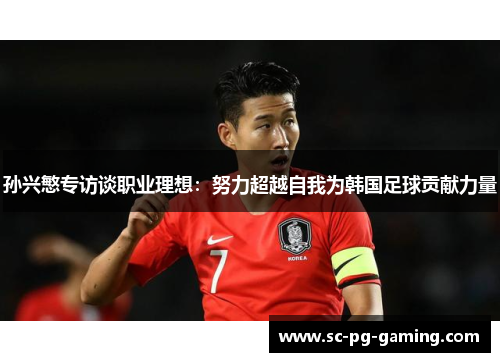 孙兴慜专访谈职业理想:努力超越自我为韩国足球贡献力量 孙兴慜专访谈职业理想:努力超越自我为韩国足球贡献力量