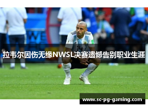 拉韦尔因伤无缘NWSL决赛遗憾告别职业生涯 拉韦尔因伤无缘NWSL决赛遗憾告别职业生涯