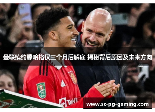 曼联续约滕哈格仅三个月后解雇 揭秘背后原因及未来方向 曼联续约滕哈格仅三个月后解雇 揭秘背后原因及未来方向