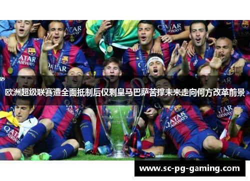 欧洲超级联赛遭全面抵制后仅剩皇马巴萨苦撑未来走向何方改革前景