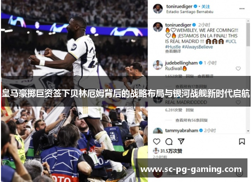 皇马豪掷巨资签下贝林厄姆背后的战略布局与银河战舰新时代启航