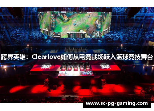 跨界英雄：Clearlove如何从电竞战场跃入篮球竞技舞台