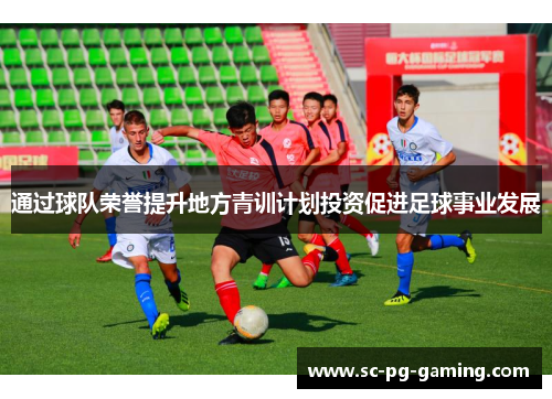 通过球队荣誉提升地方青训计划投资促进足球事业发展