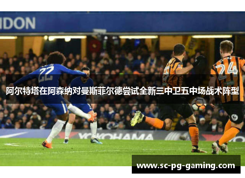阿尔特塔在阿森纳对曼斯菲尔德尝试全新三中卫五中场战术阵型