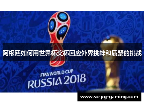 阿根廷如何用世界杯奖杯回应外界挑衅和质疑的挑战