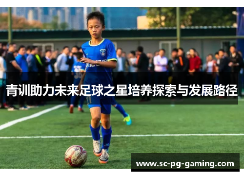 青训助力未来足球之星培养探索与发展路径