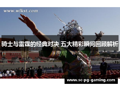 骑士与雷霆的经典对决 五大精彩瞬间回顾解析