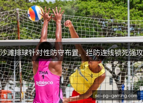 沙滩排球针对性防守布置,拦防连线锁死强攻 沙滩排球针对性防守布置,拦防连线锁死强攻
