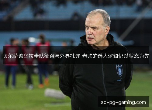贝尔萨谈乌拉圭队征召与外界批评 老帅的选人逻辑仍以状态为先